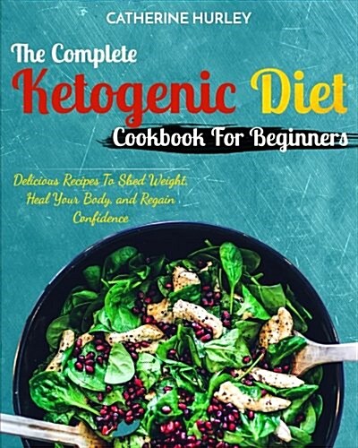 Ketogenic Diet: The Complete Ketogenic Diet Cookbook for Beginners: Delicious Recipes to Shed Weight, Heal Your Body, and Regain Confi (Paperback)
