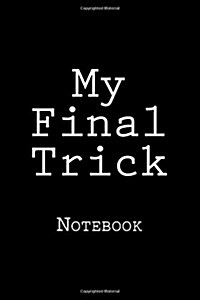 My Final Trick: Notebook, 150 Lined Pages, Softcover, 6 X 9 (Paperback)