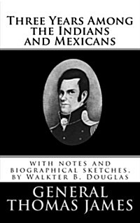 Three Years Among the Indians and Mexicans: Editied, with Notes and Biographical Sketches, by Walkter B. Douglas (Paperback)