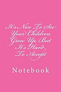 Its Nice to See Your Children Grow Up, But Its Hard to Accept: Notebook, 150 Lined Pages, Softcover, 6 X 9 (Paperback)