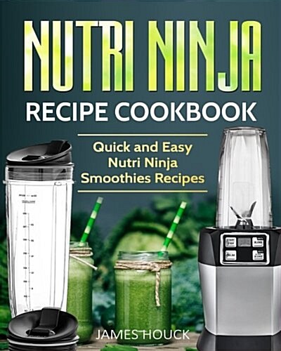 Nutri Ninja: Nutri Ninja Recipe Cookbook: Quick and Easy Nutri Ninja Smoothies Recipes (Paperback)