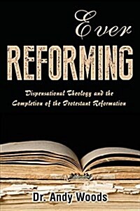 Ever Reforming: Dispensational Theology and the Completion of the Protestant Reformation (Paperback)