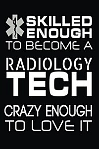 Skilled Enough to Become a Radiology Tech Crazy Enough to Love It: Funny Radiology Technician Gift Journal (Paperback)