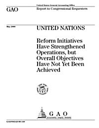 United Nations: Reform Initiatives Have Strengthened Operations, But Overall Objectives Have Not Yet Been Achieved (Paperback)