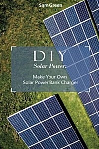 DIY Solar Power: Make Your Own Solar Power Bank Charger: (Power Generation, Survival Series ) (Paperback)