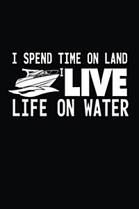 I Spend Time on Land I Live Life on Water: Funny Boating Sailing Journal Notebook (Paperback)