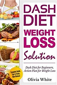Dash Diet Weight Loss Solution: Dash Diet for Beginners, Action Plan for Weight Loss, Complete Guide, Tips & Tricks, New Release, (Paperback)
