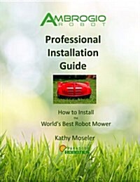 Ambrogio Robot Professional Installation Guide: How to Install the Worlds Best Robotic Lawn Mower (Paperback)