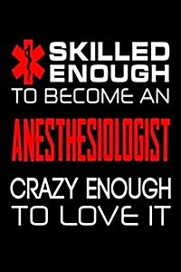 Skilled Enough to Become an Anesthesiologist Crazy Enough to Love It: Funny Aniesthesiology Doctor Journal (Paperback)