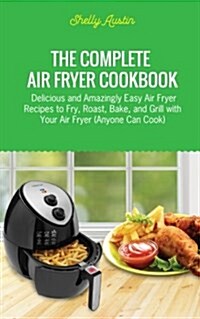 The Complete Air Fryer Cookbook: Delicious and Amazingly Easy Air Fryer Recipes to Fry, Roast, Bake, and Grill with Your Air Fryer (Anyone Can Cook) (Paperback)