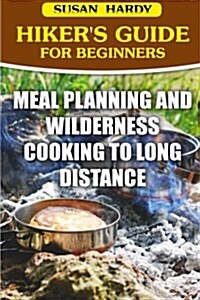 Hikers Guide for Beginners: Meal Planning and Wilderness Cooking to Long Distance (Paperback)
