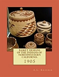 Basket Designs of the Indians of Northwestern California: 1905 (Paperback)