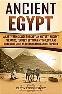 Ancient Egypt: A Captivating Guide to Egyptian History, Ancient Pyramids, Temples, Egyptian Mythology, and Pharaohs Such as Tutankham (Paperback)