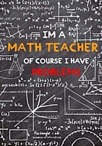 Im a Math Teacher of Course I Have Problems: Journal with Lined and Blank Pages, Teacher Appreciation Gift, Notebook for School (Blank Notebooks and (Paperback)