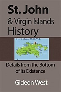 St. John & Virgin Islands History: Details from the Bottom of Its Existence (Paperback)