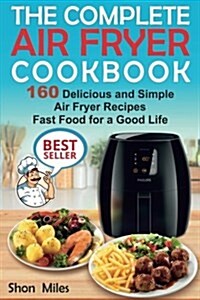 The Complete Air Fryer Cookbook: 160 Delicious and Simple Air Fryer Recipes . Fast Food for a Good Life (Paperback)