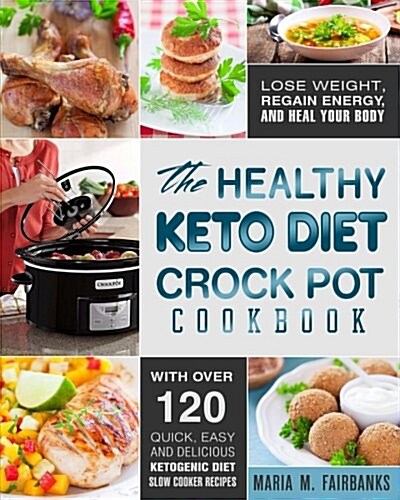 The Healthy Keto Diet Crock Pot Cookbook: Lose Weight, Regain Energy and Heal Your Body - With Over 120 Quick, Easy and Delicious Ketogenic Diet Slow (Paperback)