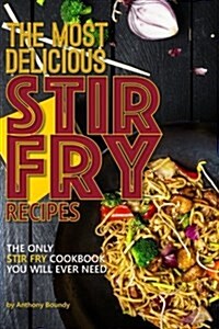The Most Delicious Stir Fry Recipes: The Only Stir Fry Cookbook You Will Ever Need (Paperback)