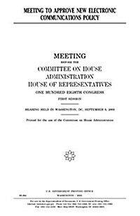 Meeting to Approve New Electronic Communications Policy: Meeting Before the Committee on House Administration, House of Representatives, One Hundred E (Paperback)