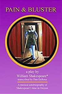 Pain and Bluster (a Musical): The Autobiography of William Shakespeares Time in Oregon (Paperback)
