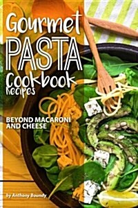 Gourmet Pasta Cookbook Recipes: Beyond Macaroni and Cheese (Paperback)