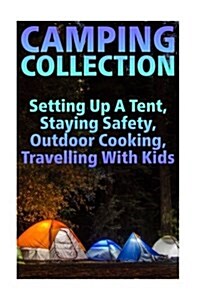 Camping Collection: Setting Up a Tent, Staying Safety, Outdoor Cooking, Travelling with Kids: (Camping Guide, Camping Recipes) (Paperback)