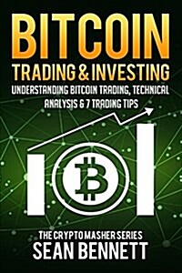 Bitcoin Trading and Investing: Understanding Bitcoin Trading, Technical Analysis & 7 Trading Tips (Paperback)