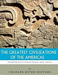 The Greatest Civilizations of the Americas: The History and Culture of the Maya, Aztec, and Inca (Paperback)