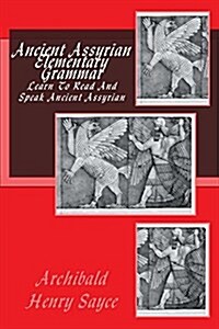 Ancient Assyrian Elementary Grammar: An Elementary Grammar, with Full Syllabary and Progressive Reading Book of the Assyrian Language in the Cuneiform (Paperback)