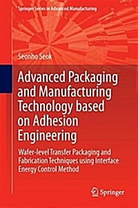 Advanced Packaging and Manufacturing Technology Based on Adhesion Engineering: Wafer-Level Transfer Packaging and Fabrication Techniques Using Interfa (Hardcover, 2018)