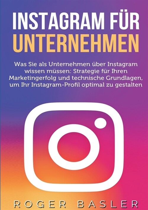 Instagram f? Unternehmen: Was Sie als Unternehmen ?er Instagram wissen m?sen: Strategien f? Ihren Markterfolg und technische Grundlagen (Paperback)