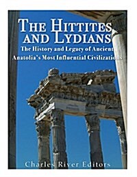 The Hittites and Lydians: The History and Legacy of Ancient Anatolias Most Influential Civilizations (Paperback)