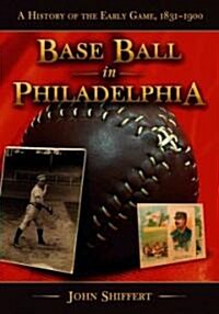 Base Ball in Philadelphia: A History of the Early Game, 1831-1900 (Paperback)