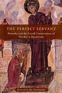 The Perfect Servant: Eunuchs and the Social Construction of Gender in Byzantium (Hardcover)