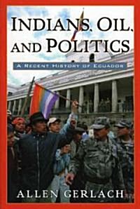 Indians, Oil, and Politics: A Recent History of Ecuador (Paperback)