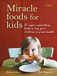 Miracle Foods for Kids : 25 Super-Nutritious Foods to Keep Your Kids in Great Health (Paperback)