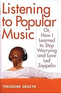 Listening to Popular Music: Or, How I Learned to Stop Worrying and Love Led Zeppelin (Paperback)