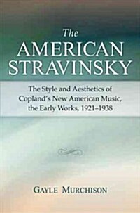The American Stravinsky: The Style and Aesthetics of Coplands New American Music, the Early Works, 1921-1938 (Paperback)
