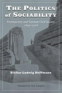 The Politics of Sociability: Freemasonry and German Civil Society, 1840-1918 (Hardcover)
