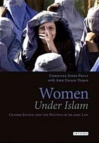 Women Under Islam : Gender, Justice and the Politics of Islamic Law (Hardcover)