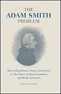 The Adam Smith Problem : Reconciling Human Nature and Society in ‘The Theory of Moral Sentiments’ and ‘Wealth of Nations’ (Hardcover)