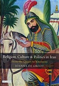 Religion, Culture and Politics in Iran : From the Qajars to Khomeini (Hardcover)