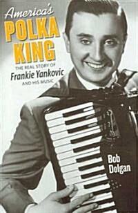 Americas Polka King: The Real Story of Frankie Yankovic and His Music (Paperback)