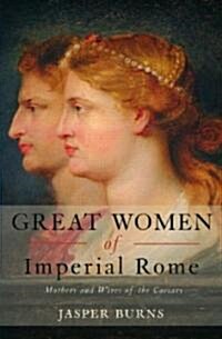 Great Women of Imperial Rome : Mothers and Wives of the Caesars (Paperback, New ed)