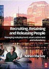 Recruiting, Retaining and Releasing People : Managing redeployment, return, retirement and redundancy (Paperback)