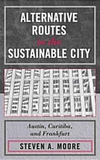 Alternative Routes to the Sustainable City: Austin, Curitiba, and Frankfurt (Hardcover)