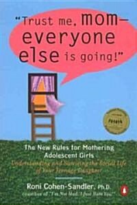 Trust Me, Mom--Everyone Else Is Going!: The New Rules for Mothering Adolescent Girls (Paperback, Deckle Edge)