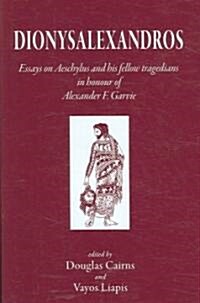 Dionysalexandros : Essays on Aeschylus and His Fellow Tragedians in Honour of Alexander F. Garvie (Hardcover)