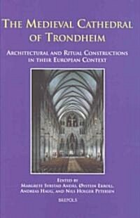 The Medieval Cathedral of Trondheim: Architectural and Ritual Constructions in Their European Context (Hardcover)