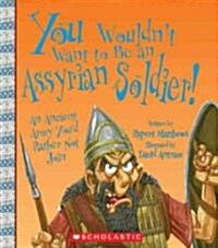 You Wouldnt Want to Be an Assyrian Soldier!: An Ancient Army Youd Rather Not Join (Library Binding)